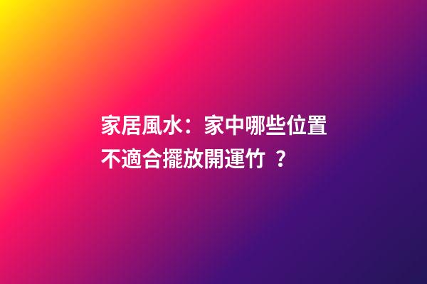 家居風水：家中哪些位置不適合擺放開運竹？